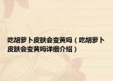吃胡萝卜皮肤会变黄吗（吃胡萝卜皮肤会变黄吗详细介绍）