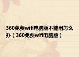 360免费wifi电脑版不能用怎么办（360免费wifi电脑版）