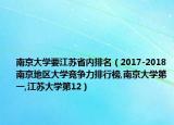 南京大学要江苏省内排名（2017-2018南京地区大学竞争力排行榜,南京大学第一,江苏大学第12）