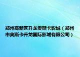 郑州高新区升龙奥斯卡影城（郑州市奥斯卡升龙国际影城有限公司）