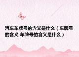汽车车牌号的含义是什么（车牌号的含义 车牌号的含义是什么）