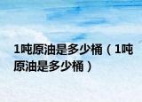 1吨原油是多少桶（1吨原油是多少桶）