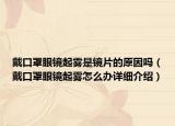 戴口罩眼镜起雾是镜片的原因吗（戴口罩眼镜起雾怎么办详细介绍）