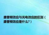 康普顿效应与光电效应的区别（康普顿效应是什么?）