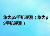 华为p9手机评测（华为p9手机评测）