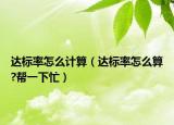 达标率怎么计算（达标率怎么算?帮一下忙）