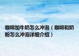 咖啡加牛奶怎么冲泡（咖啡和奶粉怎么冲泡详细介绍）