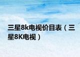 三星8k电视价目表（三星8K电视）