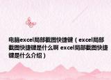 电脑excel局部截图快捷键（excel局部截图快捷键是什么啊 excel局部截图快捷键是什么介绍）