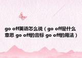 go off英语怎么说（go off是什么意思 go off的音标 go off的用法）