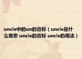 uncle中的un的音标（uncle是什么意思 uncle的音标 uncle的用法）