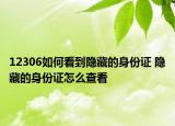 12306如何看到隐藏的身份证 隐藏的身份证怎么查看