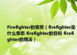 Firefighter的意思（firefighter是什么意思 firefighter的音标 firefighter的用法）