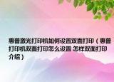 惠普激光打印机如何设置双面打印（惠普打印机双面打印怎么设置 怎样双面打印介绍）
