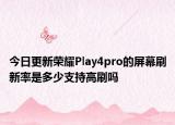 今日更新荣耀Play4pro的屏幕刷新率是多少支持高刷吗