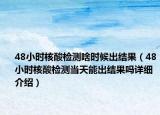 48小时核酸检测啥时候出结果（48小时核酸检测当天能出结果吗详细介绍）