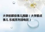 大学的那些事儿网剧（大学那点事儿 乐视系列微电影）
