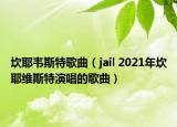 坎耶韦斯特歌曲（jail 2021年坎耶维斯特演唱的歌曲）