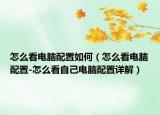 怎么看电脑配置如何（怎么看电脑配置-怎么看自己电脑配置详解）