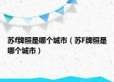 苏f牌照是哪个城市（苏F牌照是哪个城市）