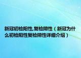 新冠初检阳性,复检阴性（新冠为什么初检阳性复检阴性详细介绍）