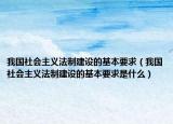 我国社会主义法制建设的基本要求（我国社会主义法制建设的基本要求是什么）