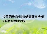 今日更新红米K40轻奢版支持NFC吗有没有红外线