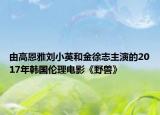 由高恩雅刘小英和金徐志主演的2017年韩国伦理电影《野兽》