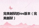 完美越狱的ios版本（完美越狱）