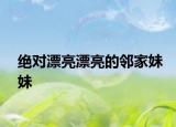 绝对漂亮漂亮的邻家妹妹