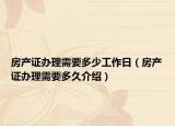 房产证办理需要多少工作日（房产证办理需要多久介绍）