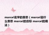 marcel名字的意思（marcel是什么意思 marcel的音标 marcel的用法）