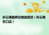 彩云南路两边楼盘规划（彩云南 东口店）