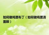 如何做鸡蛋布丁（如何做鸡蛋清面膜）