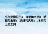 小行星带位于a  .火星和木星b  .地球和金星c  .地球和火星d  .木星和土星之间