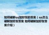 如何破解qq加好友的答案（qq怎么破解加好友答案 如何破解加好友答案介绍）