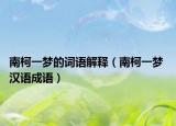 南柯一梦的词语解释（南柯一梦 汉语成语）