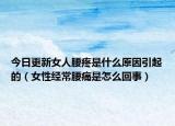 今日更新女人腰疼是什么原因引起的（女性经常腰痛是怎么回事）