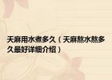 天麻用水煮多久（天麻熬水熬多久最好详细介绍）