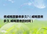 煮咸鸭蛋要煮多久?（咸鸭蛋煮多久 咸鸭蛋煮的时间）