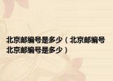 北京邮编号是多少（北京邮编号 北京邮编号是多少）