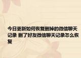 今日更新如何恢复删掉的微信聊天记录 删了好友微信聊天记录怎么恢复