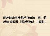 葫芦娃动画片葫芦兄弟第一季（葫芦娃 动画片《葫芦兄弟》主题曲）