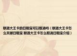 联通大王卡的日租宝可以取消吗（联通大王卡怎么关掉日租宝 联通大王卡怎么取消日租宝介绍）