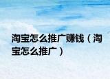 淘宝怎么推广赚钱（淘宝怎么推广）