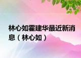 林心如霍建华最近新消息（林心如）