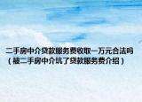 二手房中介贷款服务费收取一万元合法吗（被二手房中介坑了贷款服务费介绍）