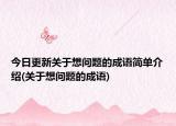 今日更新关于想问题的成语简单介绍(关于想问题的成语)