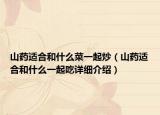 山药适合和什么菜一起炒（山药适合和什么一起吃详细介绍）
