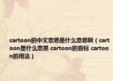 cartoon的中文意思是什么意思啊（cartoon是什么意思 cartoon的音标 cartoon的用法）